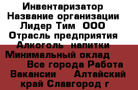 Инвентаризатор › Название организации ­ Лидер Тим, ООО › Отрасль предприятия ­ Алкоголь, напитки › Минимальный оклад ­ 35 000 - Все города Работа » Вакансии   . Алтайский край,Славгород г.